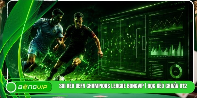 Soi Kèo UEFA Champions League BONGVIP | Đọc Kèo Chuẩn X12