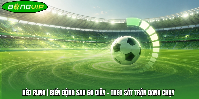 Kèo Rung | Biến Động Sau 60 Giây - Theo Sát Trận Đang Chạy